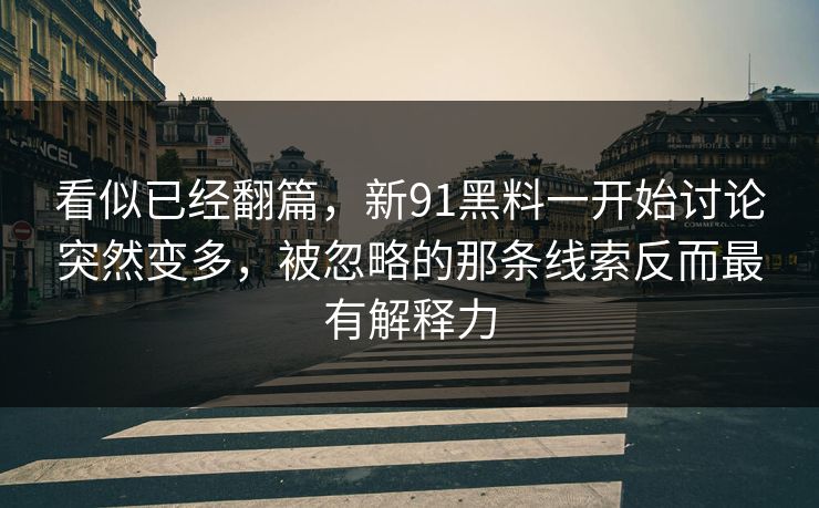 看似已经翻篇，新91黑料一开始讨论突然变多，被忽略的那条线索反而最有解释力
